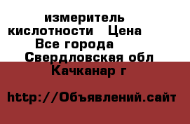 измеритель    кислотности › Цена ­ 380 - Все города  »    . Свердловская обл.,Качканар г.
